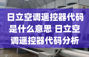 日立空調(diào)遙控器代碼是什么意思 日立空調(diào)遙控器代碼分析