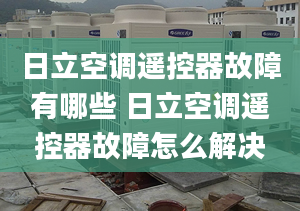 日立空調(diào)遙控器故障有哪些 日立空調(diào)遙控器故障怎么解決