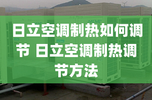 日立空調(diào)制熱如何調(diào)節(jié) 日立空調(diào)制熱調(diào)節(jié)方法