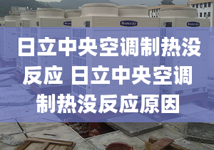 日立中央空調(diào)制熱沒反應(yīng) 日立中央空調(diào)制熱沒反應(yīng)原因