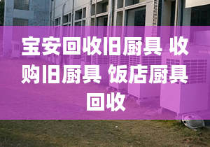 寶安回收舊廚具 收購舊廚具 飯店廚具回收