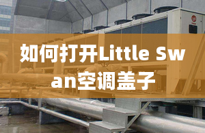 如何打開Little Swan空調蓋子