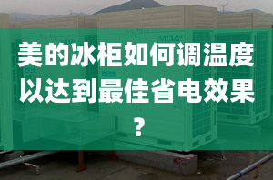 美的冰柜如何調(diào)溫度以達(dá)到最佳省電效果？