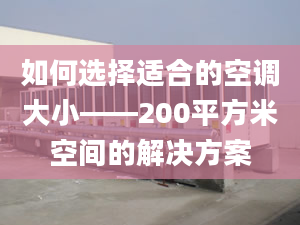 如何選擇適合的空調(diào)大小——200平方米空間的解決方案