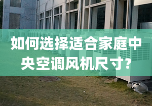 如何選擇適合家庭中央空調(diào)風(fēng)機(jī)尺寸？