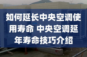 如何延長中央空調(diào)使用壽命 中央空調(diào)延年壽命技巧介紹