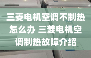 三菱電機空調(diào)不制熱怎么辦 三菱電機空調(diào)制熱故障介紹