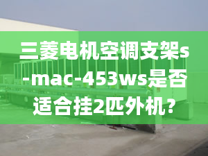 三菱電機(jī)空調(diào)支架s-mac-453ws是否適合掛2匹外機(jī)？