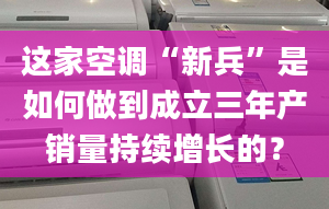 這家空調(diào)“新兵”是如何做到成立三年產(chǎn)銷量持續(xù)增長的？