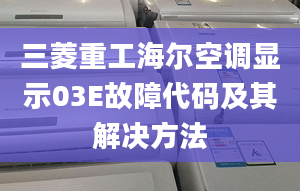 三菱重工海爾空調(diào)顯示03E故障代碼及其解決方法