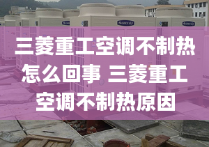 三菱重工空調(diào)不制熱怎么回事 三菱重工空調(diào)不制熱原因