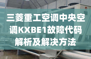 三菱重工空調(diào)中央空調(diào)KXBE1故障代碼解析及解決方法