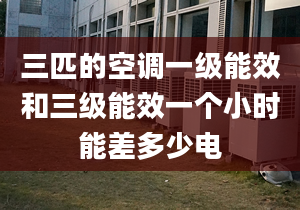 三匹的空調(diào)一級(jí)能效和三級(jí)能效一個(gè)小時(shí)能差多少電