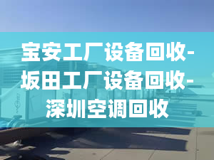 寶安工廠設備回收-坂田工廠設備回收-深圳空調(diào)回收