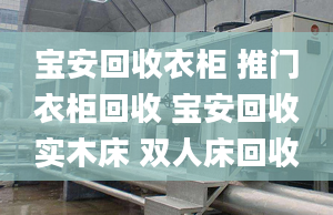 寶安回收衣柜 推門衣柜回收 寶安回收實(shí)木床 雙人床回收