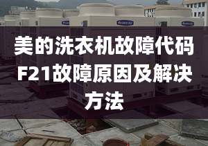 美的洗衣機(jī)故障代碼F21故障原因及解決方法