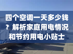 四個空調一天多少錢？解析家庭用電情況和節(jié)約用電小貼士