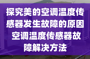 探究美的空調(diào)溫度傳感器發(fā)生故障的原因 空調(diào)溫度傳感器故障解決方法