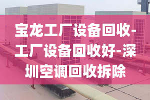 寶龍工廠設備回收-工廠設備回收好-深圳空調(diào)回收拆除