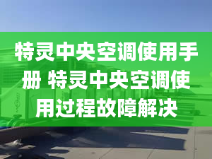 特靈中央空調(diào)使用手冊(cè) 特靈中央空調(diào)使用過程故障解決