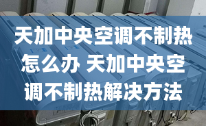 天加中央空調(diào)不制熱怎么辦 天加中央空調(diào)不制熱解決方法