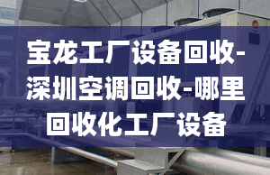 寶龍工廠設備回收-深圳空調(diào)回收-哪里回收化工廠設備