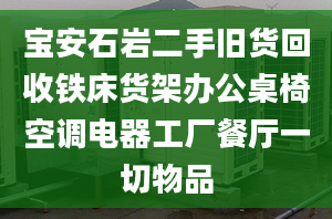 寶安石巖二手舊貨回收鐵床貨架辦公桌椅空調(diào)電器工廠餐廳一切物品