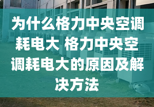 為什么格力中央空調(diào)耗電大 格力中央空調(diào)耗電大的原因及解決方法