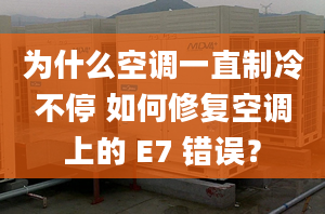 為什么空調(diào)一直制冷不停 如何修復(fù)空調(diào)上的 E7 錯(cuò)誤？