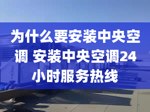 為什么要安裝中央空調 安裝中央空調24小時服務熱線