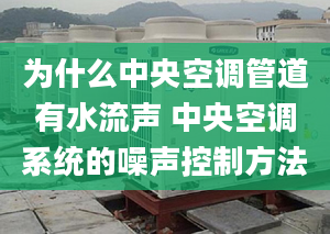 為什么中央空調(diào)管道有水流聲 中央空調(diào)系統(tǒng)的噪聲控制方法