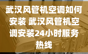 武漢風管機空調如何安裝 武漢風管機空調安裝24小時服務熱線