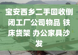 寶安西鄉(xiāng)二手回收倒閉工廠公司物品 鐵床貨架 辦公家具沙發(fā)