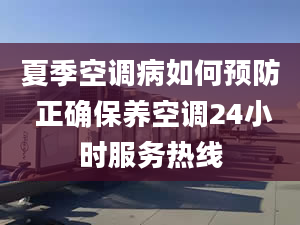 夏季空調病如何預防 正確保養(yǎng)空調24小時服務熱線