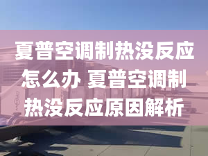 夏普空調(diào)制熱沒(méi)反應(yīng)怎么辦 夏普空調(diào)制熱沒(méi)反應(yīng)原因解析