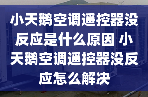 小天鵝空調(diào)遙控器沒反應(yīng)是什么原因 小天鵝空調(diào)遙控器沒反應(yīng)怎么解決