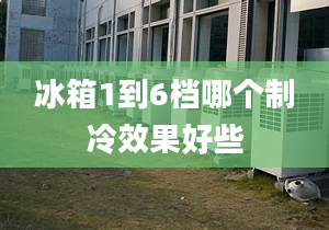 冰箱1到6檔哪個制冷效果好些