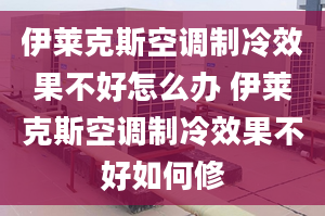 伊萊克斯空調(diào)制冷效果不好怎么辦 伊萊克斯空調(diào)制冷效果不好如何修