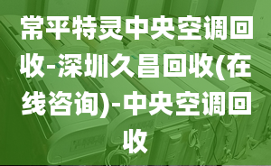 常平特靈中央空調(diào)回收-深圳久昌回收(在線咨詢)-中央空調(diào)回收