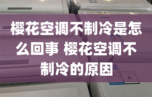 櫻花空調(diào)不制冷是怎么回事 櫻花空調(diào)不制冷的原因