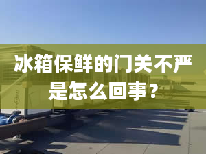 冰箱保鮮的門關(guān)不嚴(yán)是怎么回事？