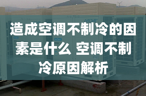 造成空調(diào)不制冷的因素是什么 空調(diào)不制冷原因解析