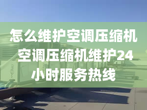 怎么維護(hù)空調(diào)壓縮機(jī) 空調(diào)壓縮機(jī)維護(hù)24小時(shí)服務(wù)熱線