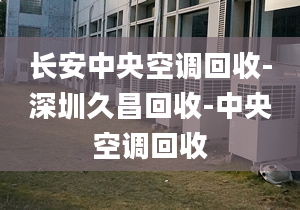 長安中央空調(diào)回收-深圳久昌回收-中央空調(diào)回收