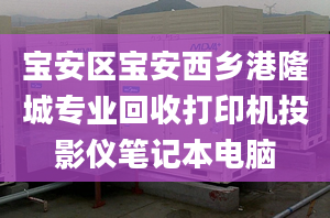 寶安區(qū)寶安西鄉(xiāng)港隆城專業(yè)回收打印機投影儀筆記本電腦