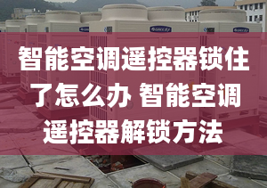 智能空調(diào)遙控器鎖住了怎么辦 智能空調(diào)遙控器解鎖方法