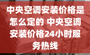 中央空調(diào)安裝價(jià)格是怎么定的 中央空調(diào)安裝價(jià)格24小時(shí)服務(wù)熱線