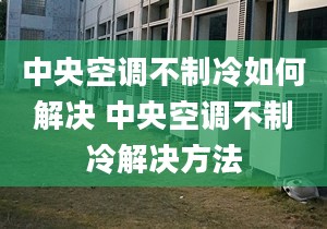 中央空調(diào)不制冷如何解決 中央空調(diào)不制冷解決方法