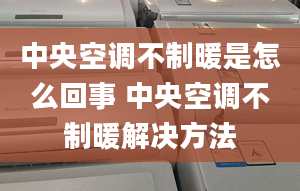 中央空調(diào)不制暖是怎么回事 中央空調(diào)不制暖解決方法