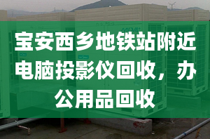 寶安西鄉(xiāng)地鐵站附近電腦投影儀回收，辦公用品回收